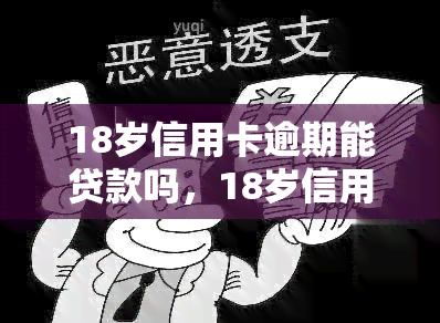 18岁信用卡逾期能贷款吗，18岁信用卡逾期是否会影响贷款申请？