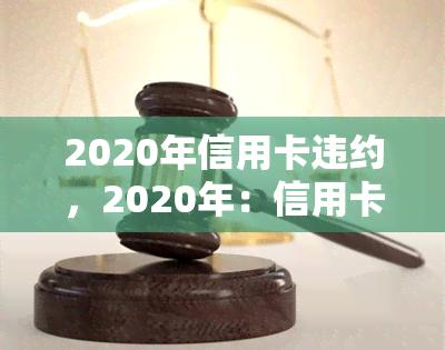 2020年信用卡违约，2020年：信用卡违约风险增加，你需要注意什么？