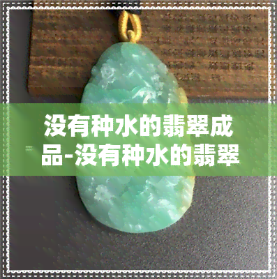 没有种水的翡翠成品-没有种水的翡翠成品图片