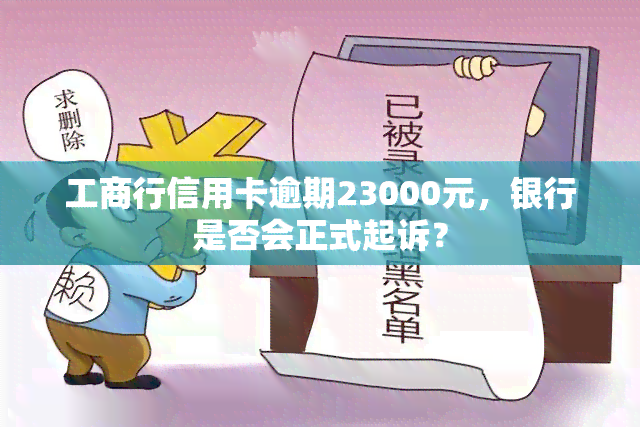 工商行信用卡逾期23000元，银行是否会正式起诉？