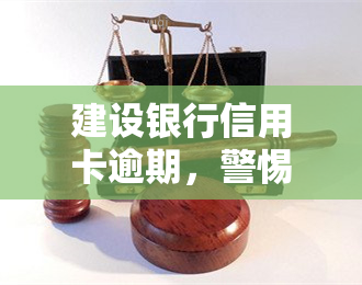 建设银行信用卡逾期，警惕！建设银行信用卡逾期可能导致严重后果