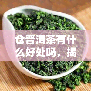 仓普洱茶有什么好处吗，揭秘仓普洱茶的五大好处，你值得拥有！