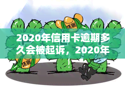 2020年信用卡逾期多久会被起诉，2020年信用卡逾期多久会面临法律诉讼？