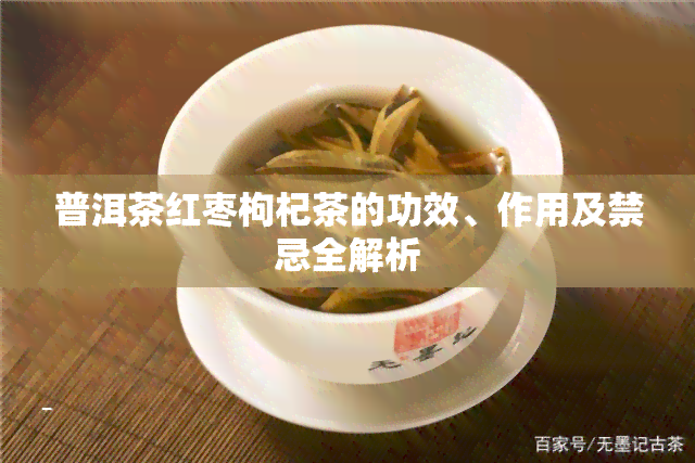 普洱茶红枣枸杞茶的功效、作用及禁忌全解析