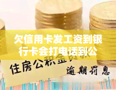 欠信用卡发工资到银行卡会打电话到公司吗？真的安全吗？