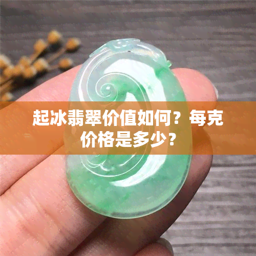 起冰翡翠价值如何？每克价格是多少？