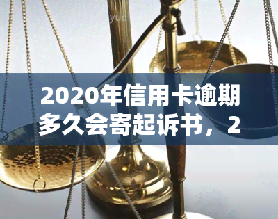 2020年信用卡逾期多久会寄起诉书，2020年信用卡逾期时间：何时会收到起诉书？