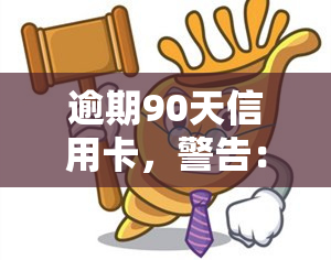 逾期90天信用卡，警告：您的信用卡已逾期90天，立即采取行动以避免进一步的罚款和信用损害！