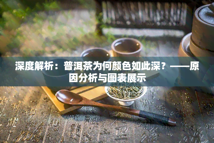 深度解析：普洱茶为何颜色如此深？——原因分析与图表展示