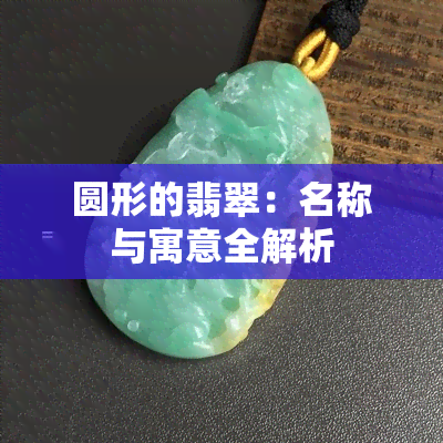 圆形的翡翠：名称与寓意全解析