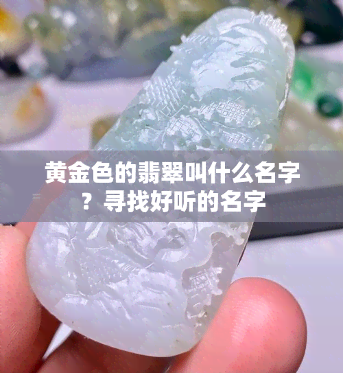 黄金色的翡翠叫什么名字？寻找好听的名字