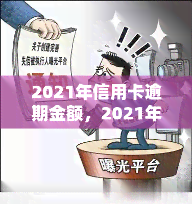 2021年信用卡逾期金额，2021年信用卡逾期金额数据公布，你的信用状况如何？