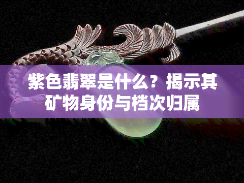 紫色翡翠是什么？揭示其矿物身份与档次归属