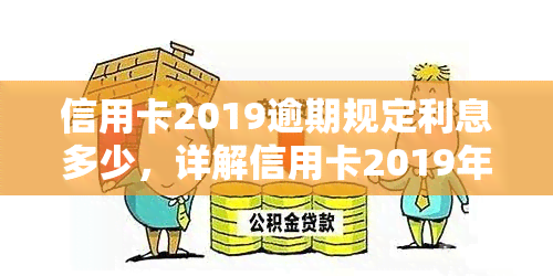 信用卡2019逾期规定利息多少，详解信用卡2019年逾期规定：利息计算方法与标准