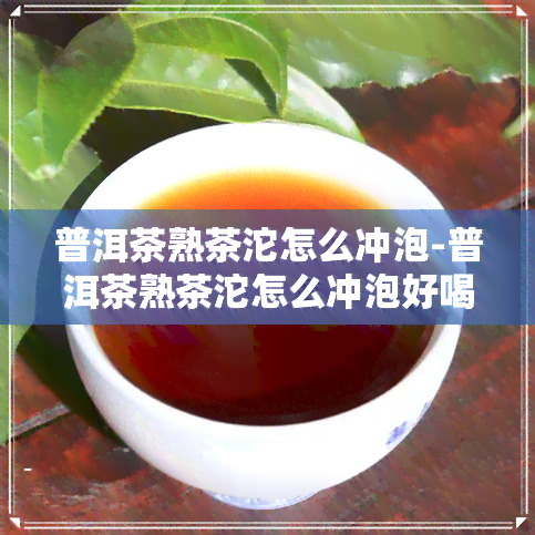 普洱茶熟茶沱怎么冲泡-普洱茶熟茶沱怎么冲泡好喝