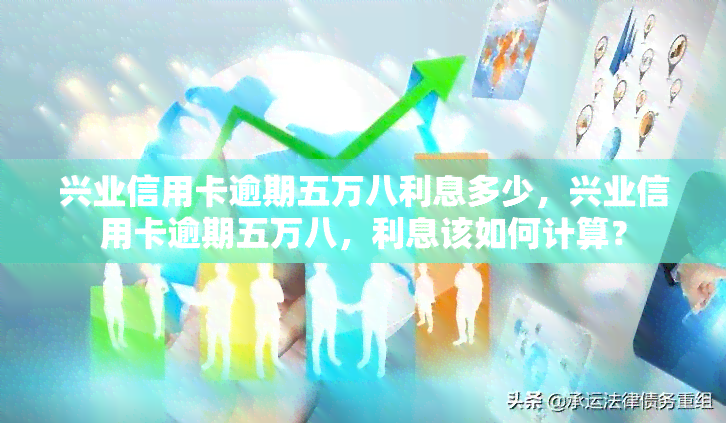 兴业信用卡逾期五万八利息多少，兴业信用卡逾期五万八，利息该如何计算？