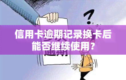 信用卡逾期记录换卡后能否继续使用？