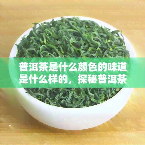 普洱茶是什么颜色的味道是什么样的，探秘普洱茶：色泽与口感的双重享受