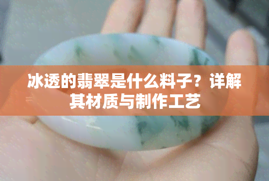 冰透的翡翠是什么料子？详解其材质与制作工艺