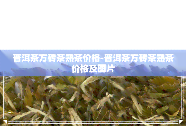 普洱茶方砖茶熟茶价格-普洱茶方砖茶熟茶价格及图片