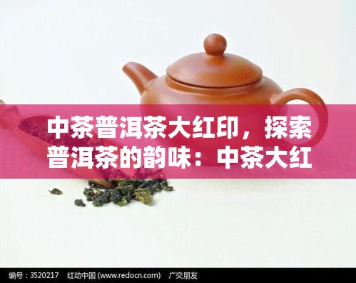 中茶普洱茶大红印，探索普洱茶的韵味：中茶大红印，一种值得品味的经典之作