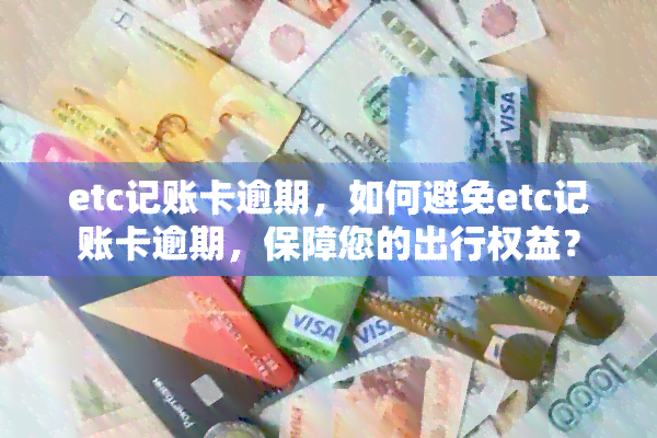 etc记账卡逾期，如何避免etc记账卡逾期，保障您的出行权益？