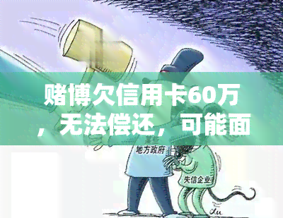 博欠信用卡60万，无法偿还，可能面临坐牢风险