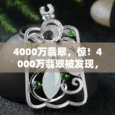 4000万翡翠，惊！4000万翡翠被发现，市场或将迎来大震动！