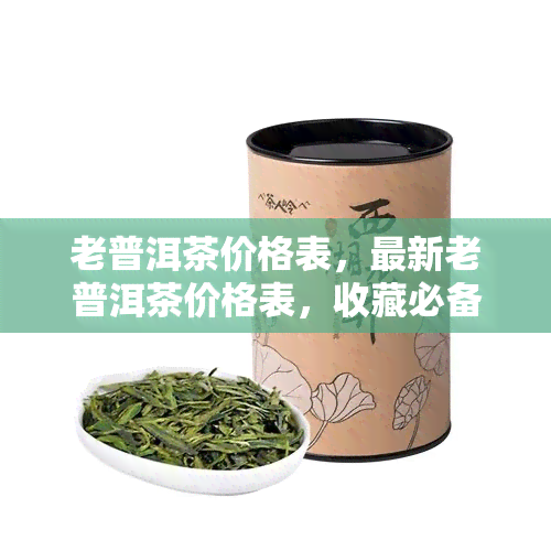 老普洱茶价格表，最新老普洱茶价格表，收藏必备！