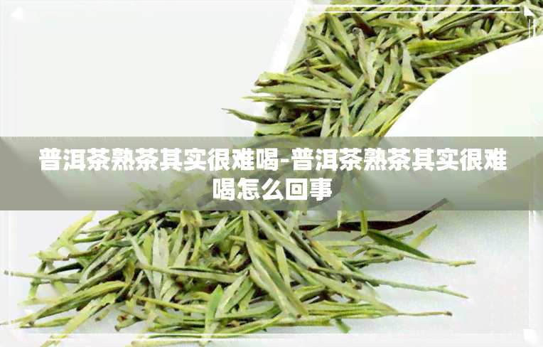 普洱茶熟茶其实很难喝-普洱茶熟茶其实很难喝怎么回事