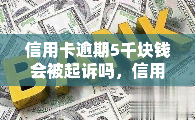 信用卡逾期5千块钱会被起诉吗，信用卡逾期5千块是否会面临诉讼风险？