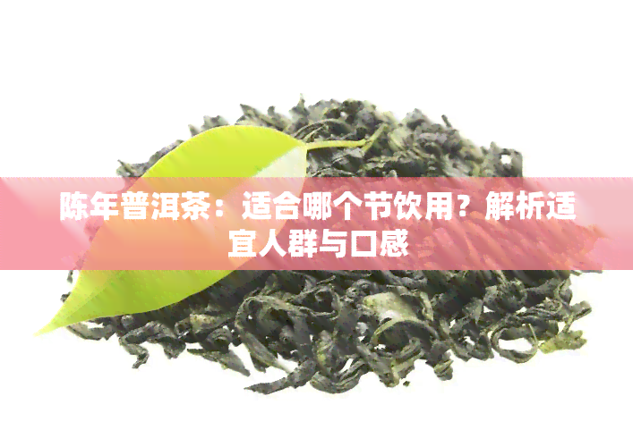 陈年普洱茶：适合哪个节饮用？解析适宜人群与口感