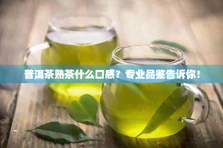 普洱茶熟茶什么口感？专业品鉴告诉你！