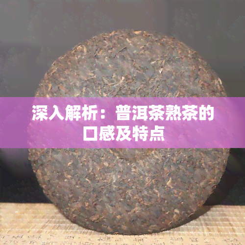 深入解析：普洱茶熟茶的口感及特点