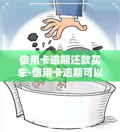 信用卡逾期还款买车-信用卡逾期可以贷款买车吗?