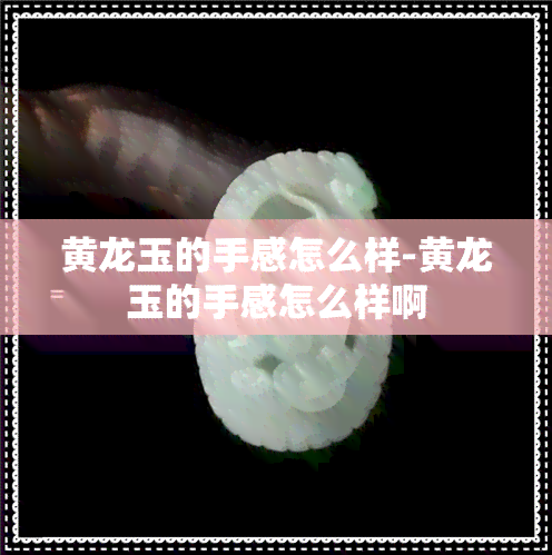 黄龙玉的手感怎么样-黄龙玉的手感怎么样啊