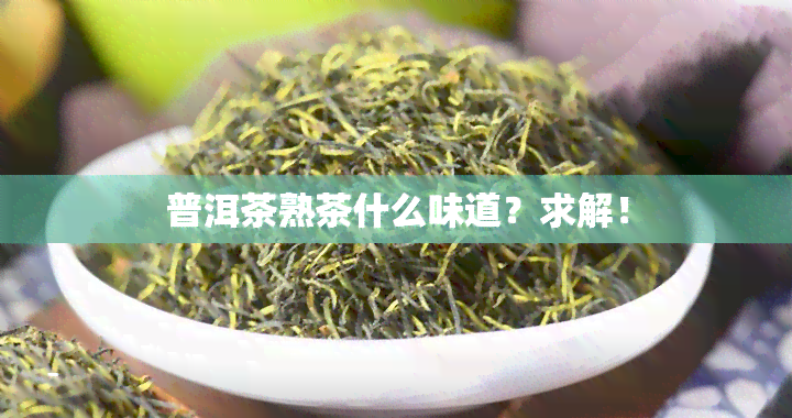 普洱茶熟茶什么味道？求解！