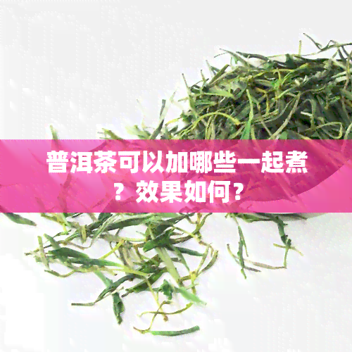 普洱茶可以加哪些一起煮？效果如何？