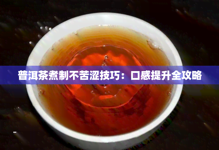 普洱茶煮制不苦涩技巧：口感提升全攻略