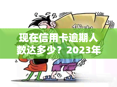 现在信用卡逾期人数达多少？2023年数据解析