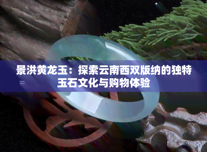 景洪黄龙玉：探索云南西双版纳的独特玉石文化与购物体验