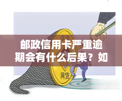 邮政信用卡严重逾期会有什么后果？如何处理？