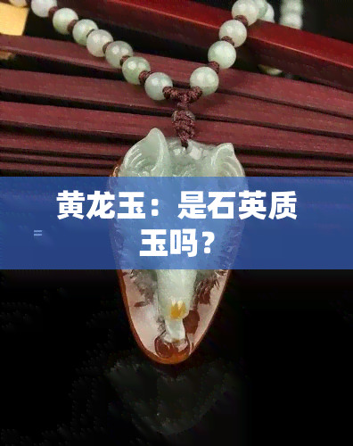 黄龙玉：是石英质玉吗？