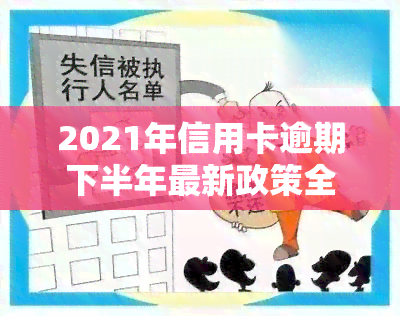 2021年信用卡逾期下半年最新政策全解析