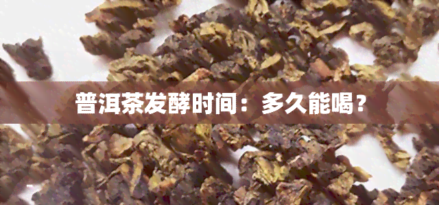 普洱茶发酵时间：多久能喝？