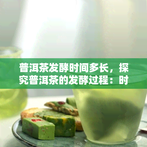 普洱茶发酵时间多长，探究普洱茶的发酵过程：时间长短对口感的影响