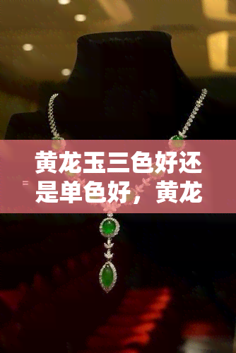 黄龙玉三色好还是单色好，黄龙玉：三色与单色，哪种更好？