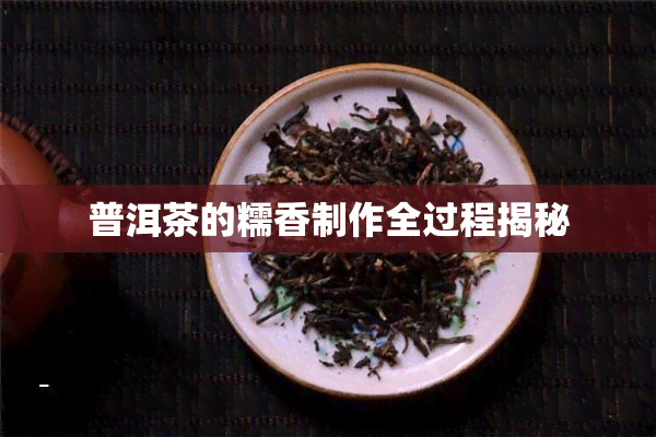 普洱茶的糯香制作全过程揭秘