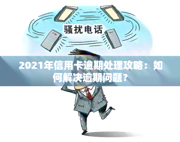 2021年信用卡逾期处理攻略：如何解决逾期问题？