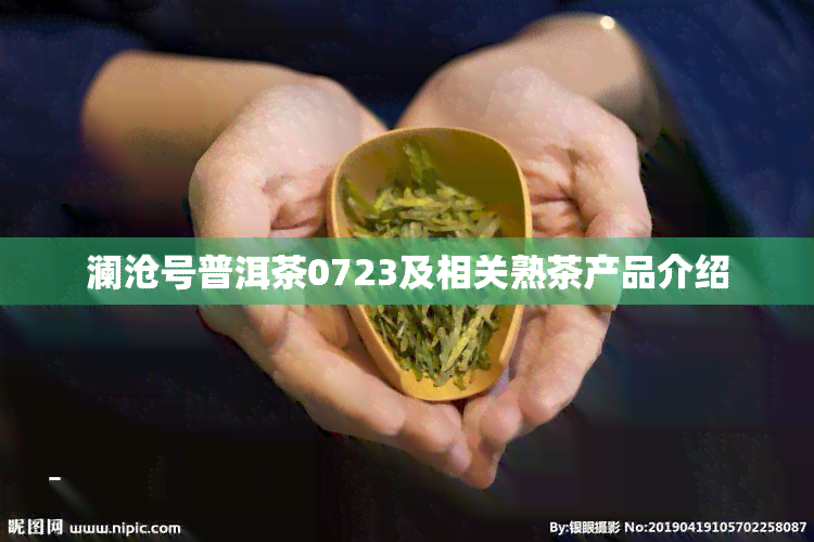 澜沧号普洱茶0723及相关熟茶产品介绍